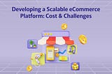 Developing a Scalable eCommerce Platform: Cost & Challenges