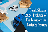 Trends Shaping 2024: Evolution of The Transport and Logistics Industry