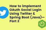 How to implement OAuth Social Login (Single Sign-On)Using Twitter & Spring Boot (Java)— Part 2