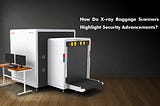 How X-Ray Baggage Scanners Are Shaping the Future by Revolutionizing Security?