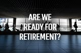 How much of an adjustment will retirement life really be?