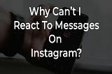 Why Can’t I React To Messages On Instagram?
