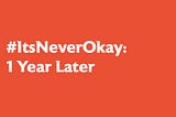 #ItsNeverOkay: 1 Year Later white text, orange background