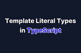 What are Template Literal Types?