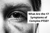 What Are the 17 Symptoms of Complex PTSD?