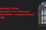 Mastering Private Repositories in Enterprise with GitHub: A Comprehensive Guide