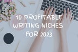 10 profitable writing niches for 2023