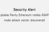 Security Alert: Update Parity Ethereum nodes ASAP; node attack vector…