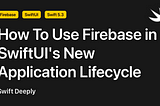 How To Use Firebase in SwiftUI’s New Application Lifecycle