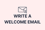 Image that says, “Write a welcome email.”