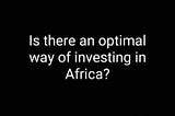 Is there an optimal way of investing in Africa?