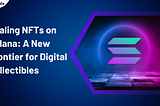 Scaling NFTs on Solana: A New Frontier for Digi