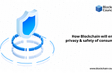 How Blockchain will ensure the privacy & safety of consumers?