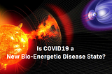 Is COVID19 a New Type of Bio-Energetic Disease State? We May Find Out the Hard Way March 2021.