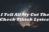 I Tell All My Cut The Check Tiktok Lyrics