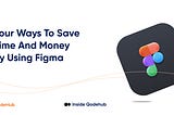 Four Ways To Save Time And Money By Using FIGMA