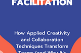 The future of work needs facilitation: How Applied Creativity and Collaboration Techniques…