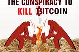 The Secret Conspiracy to Kill Bitcoin
