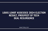 Louis Lehot Assesses 2024 Election Result, Prospect of Tech Deal Resurgence