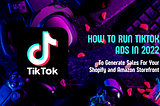How to Run TikTok Ads in 2022 to Generate Sales for Your Shopify and Amazon Storefront