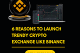 6 Reasons to Launch Trendy Crypto Exchange Like Binance