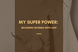 My Super Power: Becoming Invisible With Age