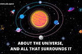 ABOUT THE UNIVERSE, AND ALL THAT SURROUNDS IT