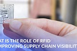 What is the Role of RFID in Improving Supply Chain Visibility?