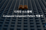 디자인 시스템에 Compound Component Pattern 적용기