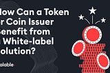 How Can a Token or Coin Issuer Benefit from a White-label Solution?