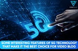 Some Interesting Features of 5G Technology that Make it the Best Choice for Video Blog