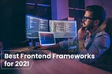 A Comprehensive List of Best Frontend Frameworks to Consider in 2021