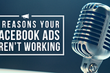 8 Reasons Your Facebook Ads Aren’t Working