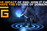 The impact of ENS: How it can shape the future of domains.