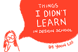 Things I Didn’t Learn In Design School