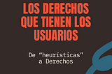 El error de Nielsen: No son heurísticas, son los Derechos de los usuarios.