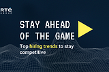Stay ahead of the game: Top hiring trends to stay competitive