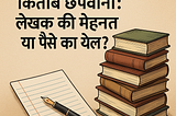 आज के समय में किताब छपवाना: लेखक की मेहनत या पैसे का खेल?