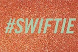 The work “#SWIFTIE” in a mint green font over a glittery orange background.