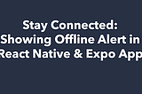 Stay Connected: Showing Offline Alert in React Native & Expo App