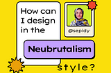 How can I design in the Neo-Brutalism- neubrutalism-neobrutalism style- Sepideh Yazdi — @sepidy — sepidy.com — UX — UI — UX Design — UX designer — UI — designer