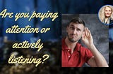 Are You Paying Attention or Actively Listening?