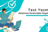 Test Yazmak: Geliştirme Sürecindeki Hayati Adım