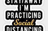 Stay Away. I’m practicing Social Distancing.