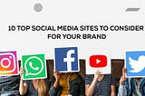 Top 10 Social Media Sites to Consider for Your Brand 2024