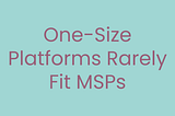 Breaking the Myth of One-Size-Fits-All in MSP Tools