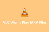 VLC Won’t Play MKV? How to Fix VLC Not Playing MKV on Windows