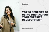 Top 10 Benefits of Using Drupal for Your Website Development