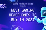 Best Gaming Headphones To Buy in 2024 — Gaming Technology Series