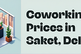 Coworking Space Prices in Saket, Delhi — 2025 Guide for Freelancers, Startups & Teams